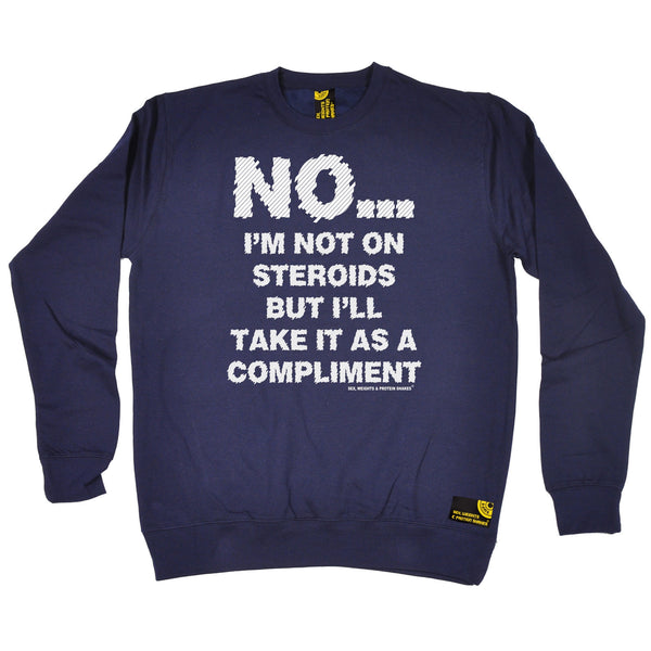 Sex Weights and Protein Shakes GYM Training Body Building -   No I'm Not On Steroids ... As A Compliment - SWEATSHIRT - SWPS Fitness Gifts